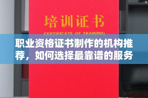 贵德职业资格证书制作的机构推荐，如何选择最靠谱的服务商？